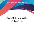 Cover Art for 9780766187320, Our Children in the Other Life by Chauncey Giles