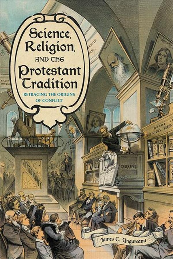 Cover Art for 9780822945819, Science, Religion, and the Protestant Tradition: Retracing the Origins of Conflict by James C. Ungureanu