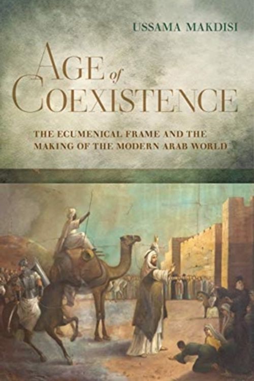 Cover Art for 9780520258884, Age of Coexistence: The Ecumenical Frame and the Making of the Modern Arab World by Ussama Makdisi