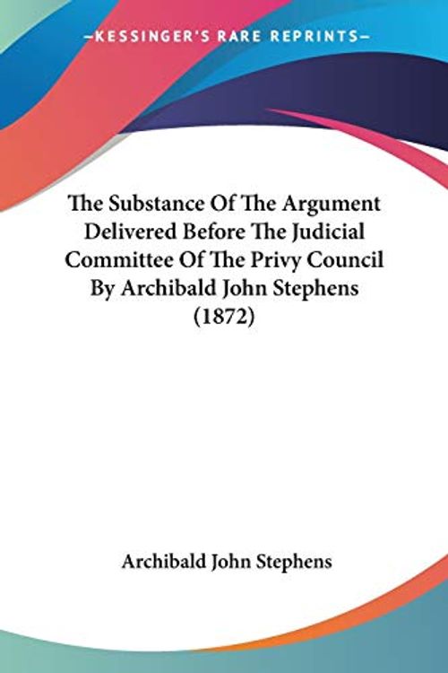 Cover Art for 9781437340051, The Substance Of The Argument Delivered Before The Judicial Committee Of The Privy Council By Archibald John Stephens (1872) by Archibald John Stephens