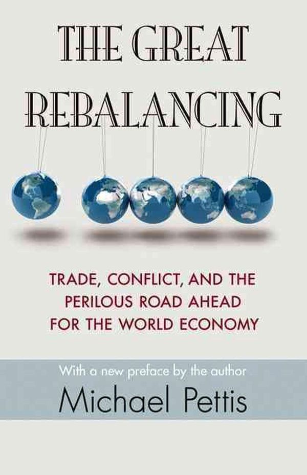 Cover Art for 9780691163628, The Great Rebalancing: Trade, Conflict, and the Perilous Road Ahead for the World Economy by Michael Pettis