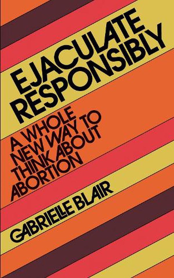 Cover Art for 9781523523184, Ejaculate Responsibly: A Whole New Way to Think About Abortion by Gabrielle Stanley Blair