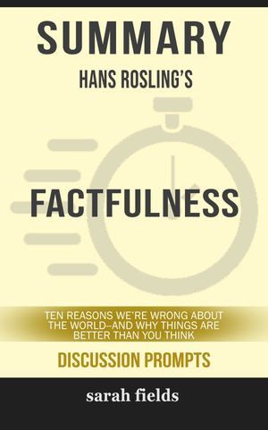 Cover Art for 9780463807385, Summary of Factfulness: Ten Reasons We're Wrong About the World-and Why Things Are Better Than You Think by Hans Rosling (Discussion Prompts) by Sarah Fields