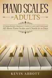 Cover Art for 9798727794586, PIANO SCALES FOR ADULTS: A Comprehensive Beginner’s Guide to Learn and Understand All About Piano Scales and Chords in 20 Days by Kevin Abbott