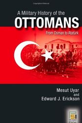 Cover Art for 9780275988760, A Military History of the Ottomans: From Osman to Ataturk by Mesut Uyar, Edward J Erickson