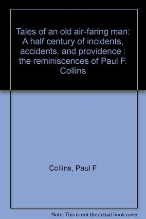 Cover Art for 9780932310057, Tales of an Old Air-faring Man: A Half Century of Incidents, Accidents, and Providence : the Reminiscences of Paul F. Collins by Collins, Paul F