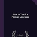 Cover Art for 9781342225931, How to Teach a Foreign Language by Otto Jespersen,Fru Sophia Yhlen Bertelsen