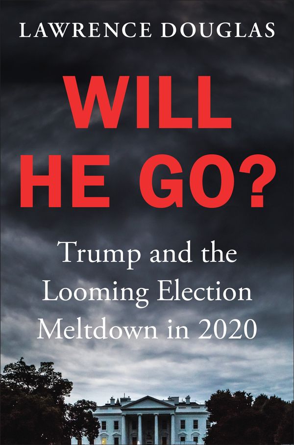 Cover Art for 9781538751886, Will He Go?: Trump and the Great Election Meltdown of 2020 by Lawrence Douglas