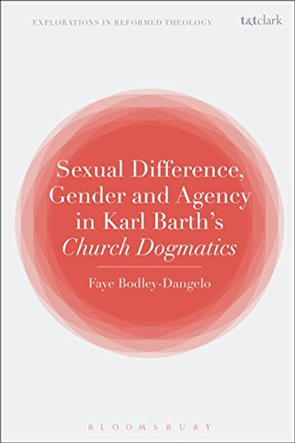 Cover Art for 9780567679307, Sexual Difference, Gender, and Agency in Karl Barth's Church Dogmatics (T&t Clark Explorations in Reformed Theology) by Faye Bodley-Dangelo