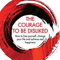 Cover Art for 9781760630720, The Courage To Be Disliked: How to free yourself, change your life and achieve real happiness by Ichiro Kishimi, Fumitake Koga