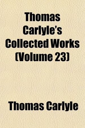 Cover Art for 9781154093254, Thomas Carlyle’s Collected Works (volume 23) by Thomas Carlyle