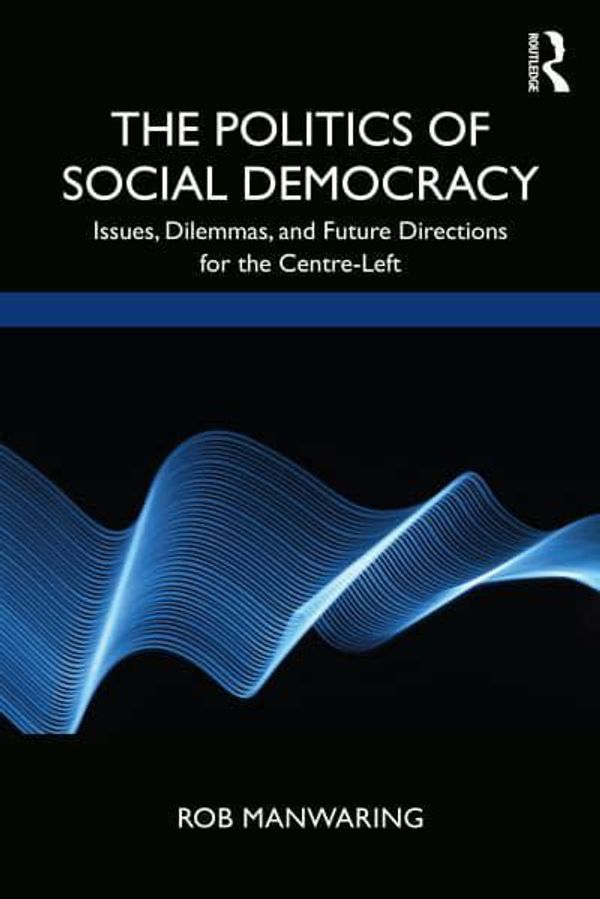 Cover Art for 9780367135447, The Politics of Social Democracy: Issues, Dilemmas, and Future Directions for the Centre-Left by Rob Manwaring