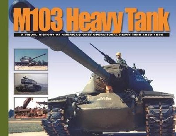 Cover Art for 9780989554787, M103 Heavy Tank - A Visual History of Americas Only Operational Heavy Tank 1950-1970 by David Doyle