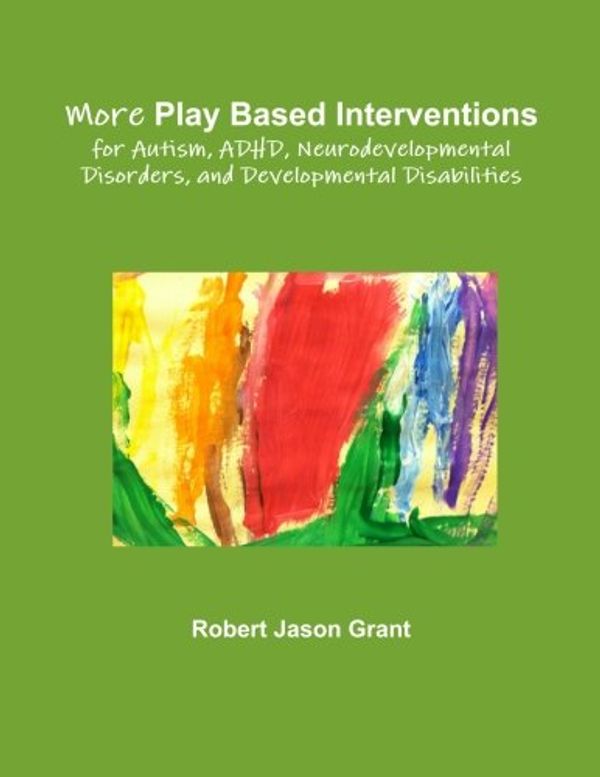 Cover Art for 9780988271838, More Play Based Interventions for Autism, ADHD, Neurodevelopmental Disorders, and Developmental Disabilities by Robert Jason Grant