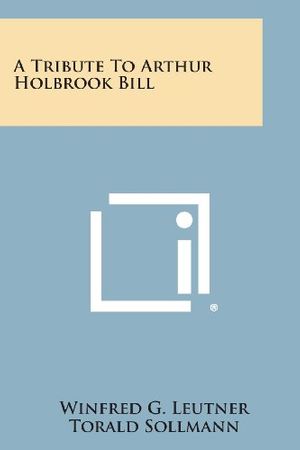 Cover Art for 9781258654986, A Tribute to Arthur Holbrook Bill by Winfred G. Leutner