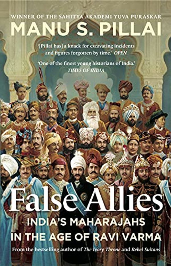 Cover Art for 9789391165895, FALSE ALLIES : India’s Maharajahs in the Age of Ravi Varma by S. Pillai, Manu
