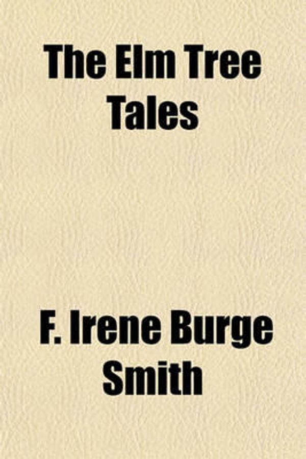 Cover Art for 9781153816151, The Elm Tree Tales by F Irene Burge Smith