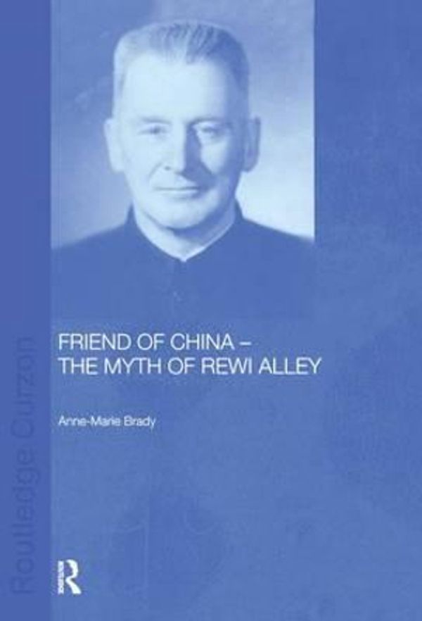 Cover Art for 9781138863378, Friend of China - The Myth of Rewi Alley by Anne-Marie Brady