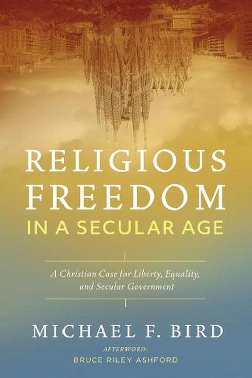 Cover Art for 9780310538882, Religious Freedom in a Secular Age: A Christian Case for Liberty, Equality, and Secular Government by Michael F. Bird
