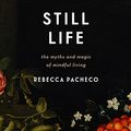 Cover Art for 9781665100809, Still Life: The Myths and Magic of Mindful Living by Rebecca Pacheco