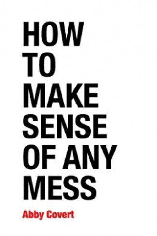 Cover Art for 9781500615994, How to Make Sense of Any Mess: Information Architecture for Everybody by Abby Covert