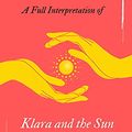 Cover Art for B09783KVNR, A Full Interpretation of Klara and the Sun: The first novel by Kazuo Ishiguro since he was awarded the Nobel Prize in Literature by Zhen Yang