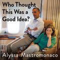 Cover Art for 9781405538916, Who Thought This Was a Good Idea?: And Other Questions You Should Have Answers to When You Work in the White House by Alyssa Mastromonaco, Lauren Oyler