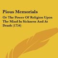 Cover Art for 9781120019653, Pious Memorials: Or the Power of Religion Upon the Mind in Sickness and at Death (1754) by Richard Burnham, James Hervey