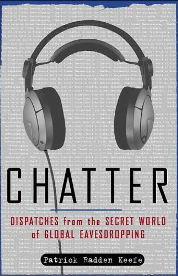 Cover Art for B0007WFWM2, Chatter: Uncovering the Echelon Surveillance Network and the Secret World of Global Eavesdropping by Patrick Radden Keefe