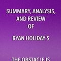 Cover Art for B0777Y63ZK, Summary, Analysis, and Review of Ryan Holiday's The Obstacle Is the Way: The Timeless Art of Turning Trials Into Triumph by Start Publishing Notes