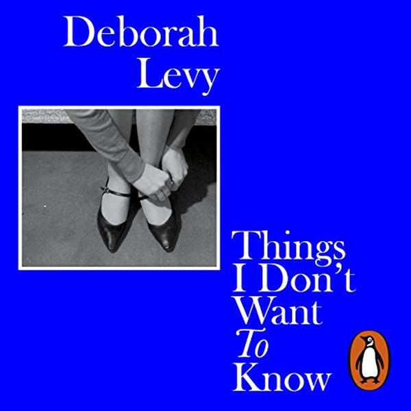Cover Art for B07B3XZS4G, Things I Don't Want to Know by Deborah Levy
