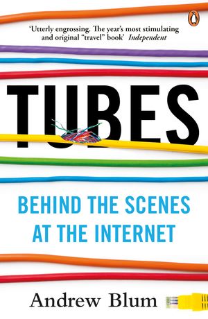 Cover Art for 9780141049090, Tubes: Behind the Scenes at the Internet by Andrew Blum