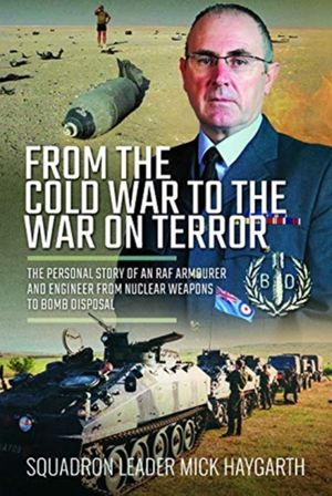 Cover Art for 9781526759344, From the Cold War to the War on Terror: The Personal Story of an RAF Armourer and Engineer from Nuclear Weapons to Bomb Disposal by Mick Haygarth