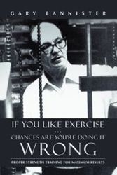 Cover Art for 9781475974416, If You Like Exercise ... Chances Are You're Doing It Wrong by Gary Bannister
