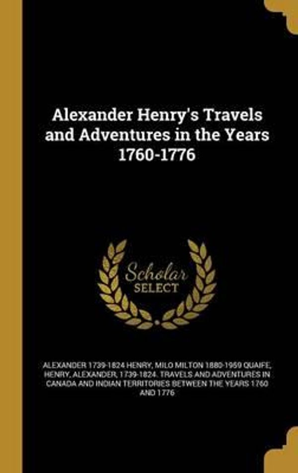 Cover Art for 9781362949848, Alexander Henry's Travels and Adventures in the Years 1760-1776 by Alexander 1739-1824 Henry (author)