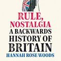 Cover Art for B09CK17MZM, Rule, Nostalgia: A Backwards History of Britain by Hannah Rose Woods