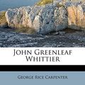 Cover Art for 9781179570631, John Greenleaf Whittier by George Rice Carpenter