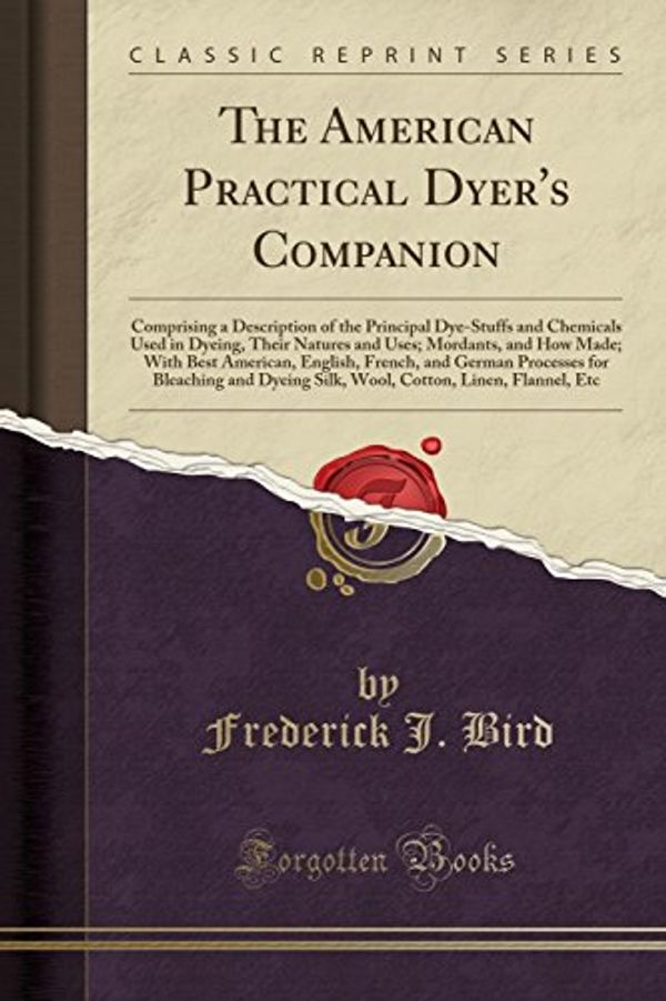 Cover Art for 9781527748835, The American Practical Dyer's Companion: Comprising a Description of the Principal Dye-Stuffs and Chemicals Used in Dyeing, Their Natures and Uses; ... and German Processes for Bleaching and Dyeing by Frederick J. Bird