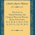 Cover Art for 9780484216661, The Life of Major-General Sir Charles William-Wilson, Royal Engineers, K. C. B., K. C. M. G., F. R. S., D. C. L., LL. D., M. E (Classic Reprint) by Charles Moore Watson