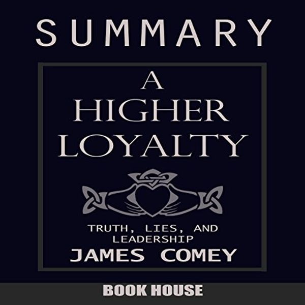 Cover Art for B07DQN18QC, Summary of A Higher Loyalty: Truth, Lies, and Leadership by James Comey by Book House
