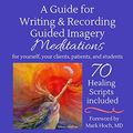 Cover Art for 9781973917311, A Guide for Writing and Recording Guided Imagery Meditations: 70 Healing Scripts included: For your yourself, your clients, patients and students by Glenda Cedarleaf