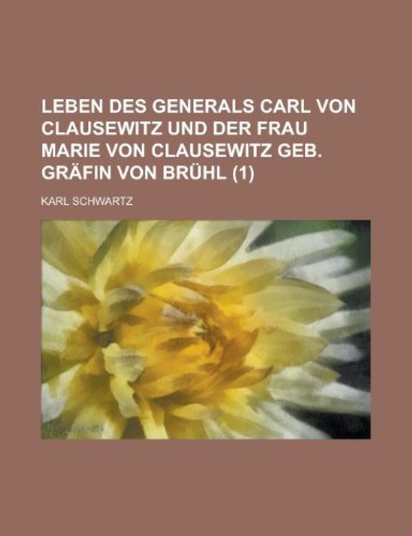 Cover Art for 9781235238673, Leben Des Generals Carl Von Clausewitz Und Der Frau Marie Von Clausewitz Geb. Gr Fin Von Br Hl (1) by Karl Schwartz