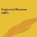 Cover Art for 9781120779861, Neglected Blossom (1887) by Friend Of Youth, A Friend of Youth
