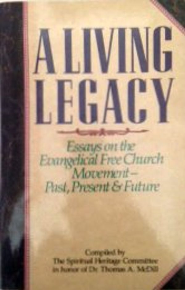 Cover Art for 9780911802672, A Living Legacy: Essays on the Evangelical Free Church Movement-Past, Present  &  Future by Thomas A. McDill; The Spiritual Heritage Committee