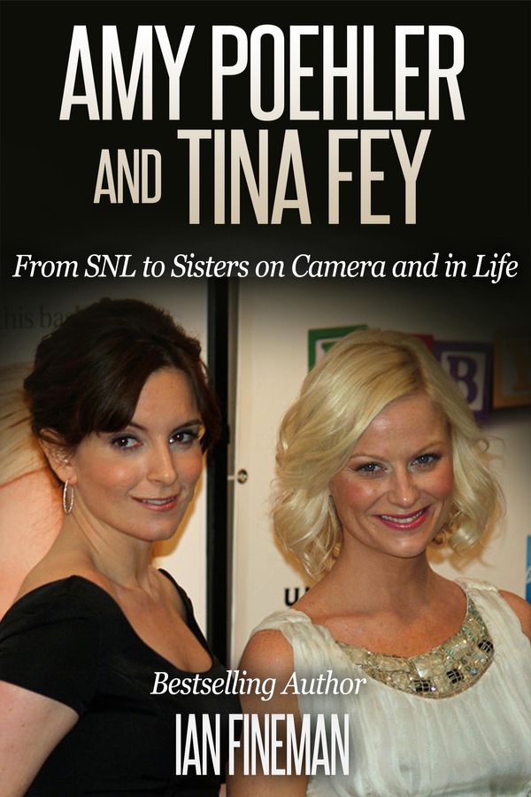 Cover Art for 9781310519970, Amy Poehler and Tina Fey: From SNL to Sisters on Camera and in Life by Ian Fineman