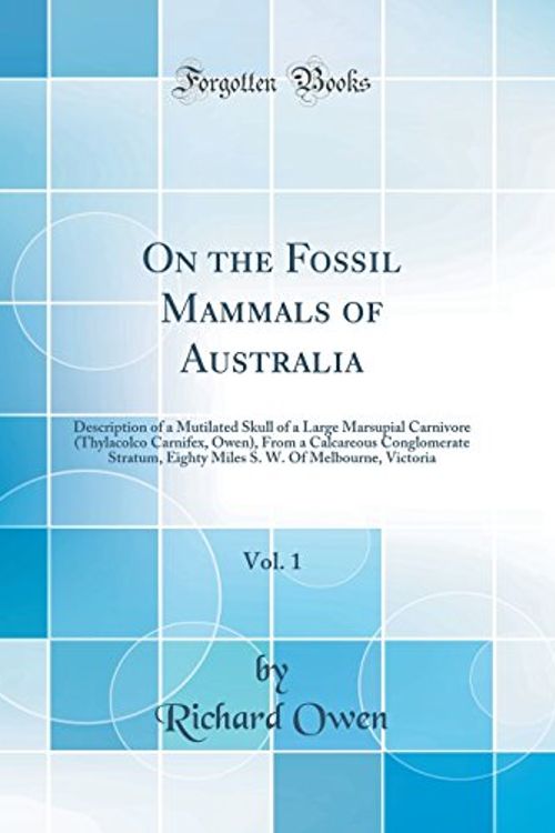 Cover Art for 9780266898689, On the Fossil Mammals of Australia, Vol. 1: Description of a Mutilated Skull of a Large Marsupial Carnivore (Thylacolco Carnifex, Owen), from a ... W. of Melbourne, Victoria (Classic Reprint) by Dr. Richard Owen