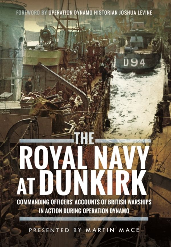 Cover Art for 9781473886728, The Royal Navy at Dunkirk: Commanding Officers' Accounts of British Warships in Action During Operation Dynamo by Martin Mace