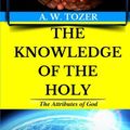 Cover Art for 9781985346116, A. W. Tozer: The Attributes of God: The Knowledge of the Holy (Original Edition): Volume 1 (AW Tozer Books) by AW Tozer Books Collection