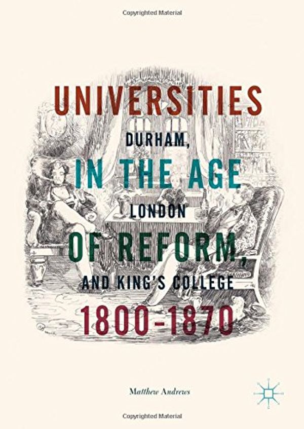 Cover Art for 9783319767253, Universities in the Age of Reform, 1800-1870Durham, London and King's College by Matthew Andrews