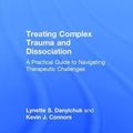 Cover Art for 9781138838260, Treating Complex Trauma and DissociationA Practical Guide to Navigating Therapeutic Cha... by Lynette S. Danylchuk, Kevin J. Connors